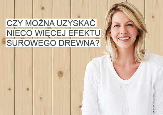 Czy można uzyskać nieco więcej efektu surowego drewna?